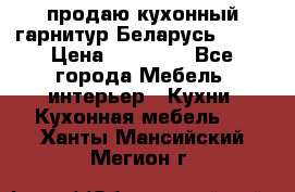 продаю кухонный гарнитур Беларусь 1000 › Цена ­ 12 800 - Все города Мебель, интерьер » Кухни. Кухонная мебель   . Ханты-Мансийский,Мегион г.